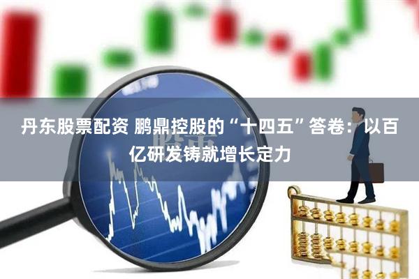 丹东股票配资 鹏鼎控股的“十四五”答卷：以百亿研发铸就增长定力