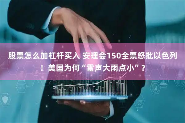 股票怎么加杠杆买入 安理会150全票怒批以色列！美国为何“雷声大雨点小”？