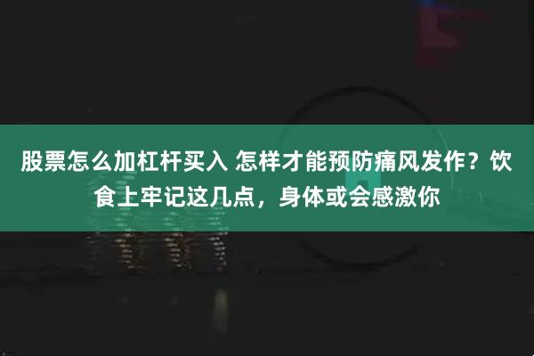 股票怎么加杠杆买入 怎样才能预防痛风发作？饮食上牢记这几点，身体或会感激你