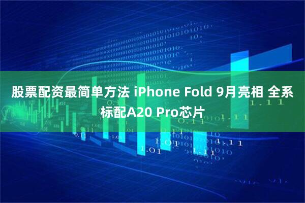 股票配资最简单方法 iPhone Fold 9月亮相 全系标配A20 Pro芯片