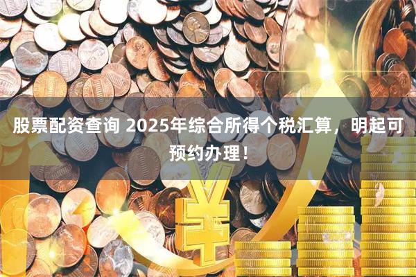 股票配资查询 2025年综合所得个税汇算，明起可预约办理！