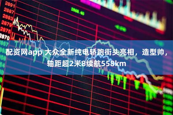 配资网app 大众全新纯电轿跑街头亮相，造型帅，轴距超2米8续航558km