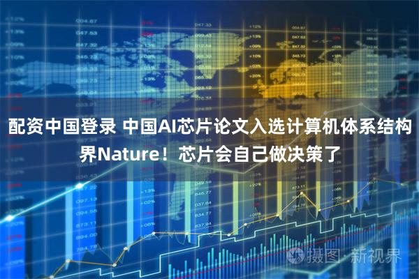 配资中国登录 中国AI芯片论文入选计算机体系结构界Nature！芯片会自己做决策了
