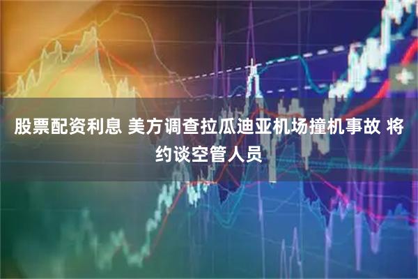 股票配资利息 美方调查拉瓜迪亚机场撞机事故 将约谈空管人员