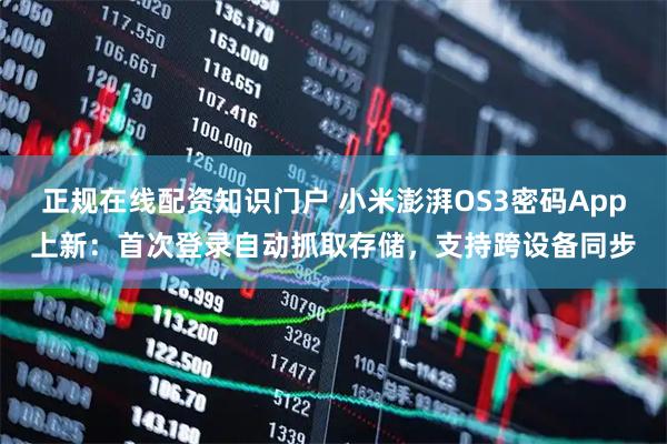 正规在线配资知识门户 小米澎湃OS3密码App上新：首次登录自动抓取存储，支持跨设备同步