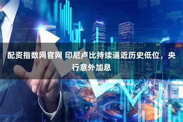 配资指数网官网 印尼卢比持续逼近历史低位，央行意外加息