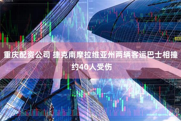 重庆配资公司 捷克南摩拉维亚州两辆客运巴士相撞 约40人受伤