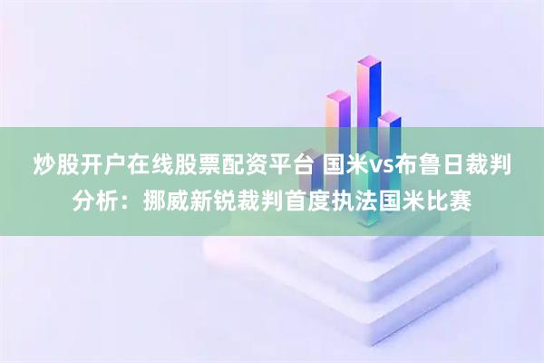 炒股开户在线股票配资平台 国米vs布鲁日裁判分析：挪威新锐裁判首度执法国米比赛